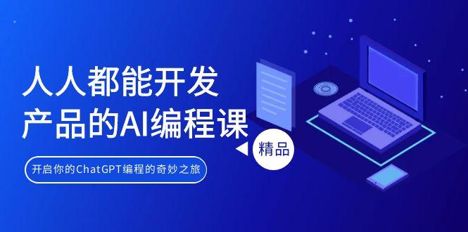 人人都能 开发产品的AI编程课，开启你的ChatGPT编程的奇妙之旅 - 小毅网创-小毅网创
