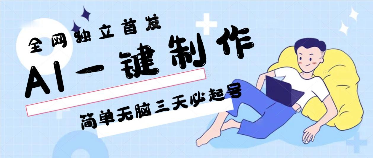 AI一键制作，简单无脑三天必起号，月入3w+，保姆级教程 - 小毅网创-小毅网创