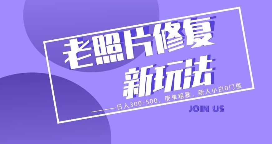 老照片修复新玩法，日入300-500，简单粗暴，新人小白0门槛 - 小毅网创-小毅网创