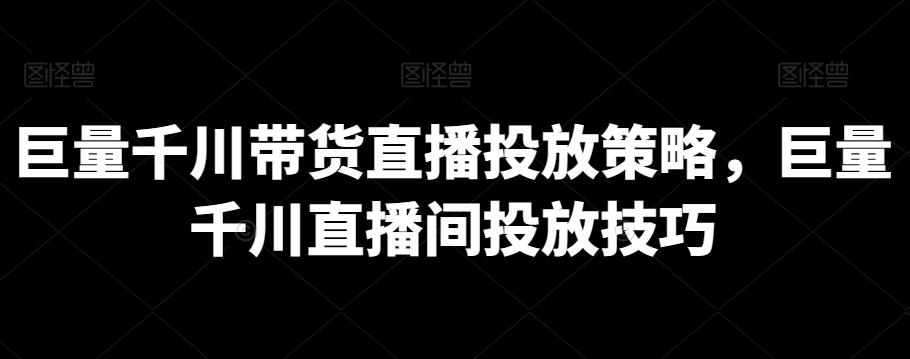 巨量千川带货直播投放策略，巨量千川直播间投放技巧 - 小毅网创-小毅网创