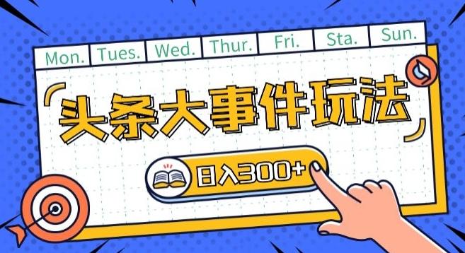 头条最新大事件玩法头条首发，可矩阵操作，单号日入一两张【揭秘】 - 小毅网创-小毅网创