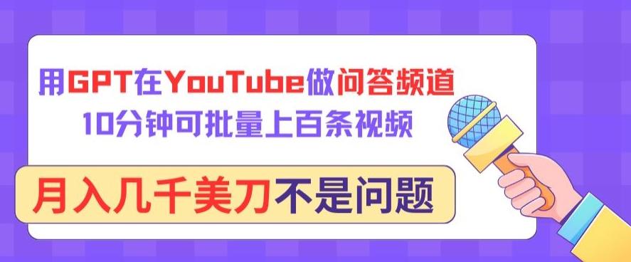 用GPT在YouTube做问答频道，10分钟可批量上百条视频，月入几千美刀不是问题【揭秘】 - 小毅网创-小毅网创