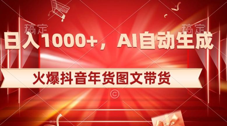 10日入1000+火爆抖音年货图文带货，AI自动生成自己的年货原创图文【揭秘】 - 小毅网创-小毅网创