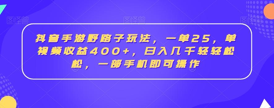 抖音手游野路子玩法，一单25，单视频收益400+，日入几千轻轻松松，一部手机即可操作【揭秘】 - 小毅网创-小毅网创
