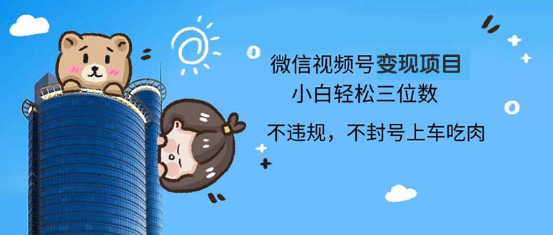 2024最新微信视频号变现项目，小白轻松月入四位数 - 小毅网创-小毅网创