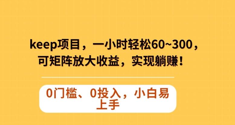 Keep蓝海项目，一小时轻松60~300＋，可矩阵放大收益，可实现躺赚【揭秘】 - 小毅网创-小毅网创