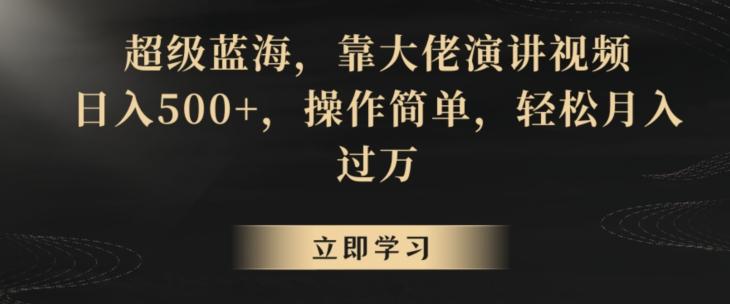 超级蓝海，靠大佬演讲视频，日入500+，操作简单，轻松月入过万【揭秘】 - 小毅网创-小毅网创