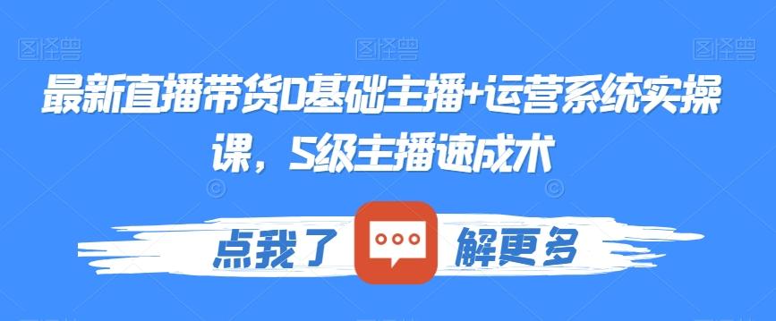 最新直播带货0基础主播+运营系统实操课，S级主播速成术 - 小毅网创-小毅网创