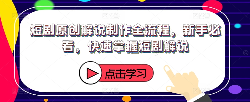 短剧原创解说制作全流程，新手必看，快速掌握短剧解说 - 小毅网创-小毅网创