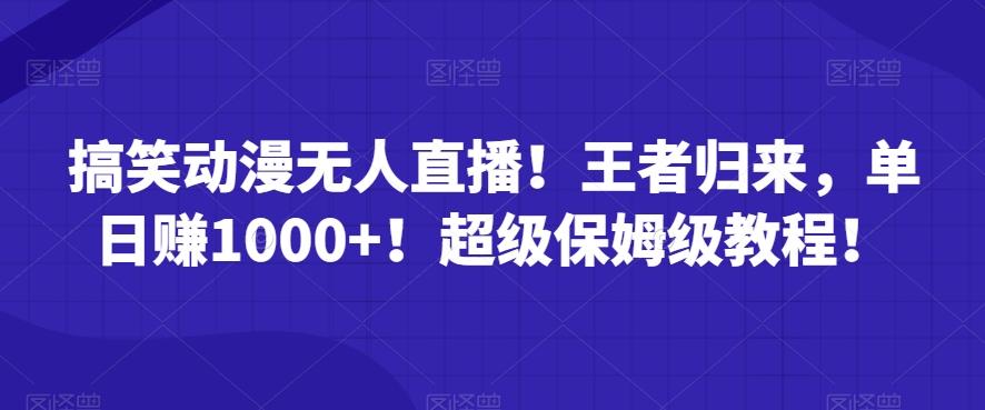搞笑动漫无人直播！王者归来，单日赚1000+！超级保姆级教程！ - 小毅网创-小毅网创