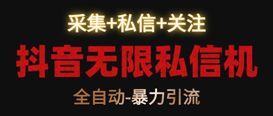 抖音无限私信机！采集+私信+关注，全自动暴力引流！ - 小毅网创-小毅网创