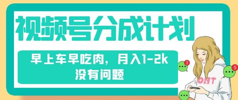 视频号分成计划，纯搬运不需要剪辑去重，早上车早吃肉，月入1-2k没有问题 - 小毅网创-小毅网创