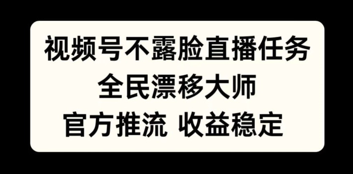 视频号不露脸直播任务，全民漂移大师，官方推流，收益稳定，全民可做【揭秘】-小毅网创