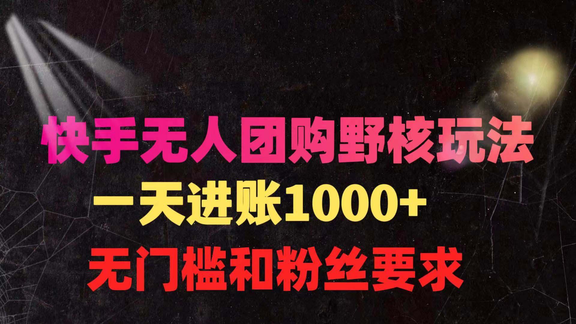 (9638期)快手无人团购带货野核玩法，一天4位数 无任何门槛 - 小毅网创-小毅网创