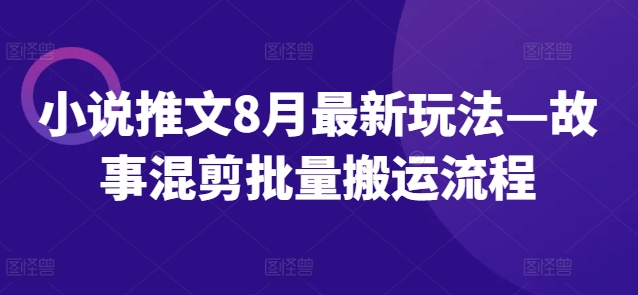 小说推文8月最新玩法—故事混剪批量搬运流程 - 小毅网创-小毅网创