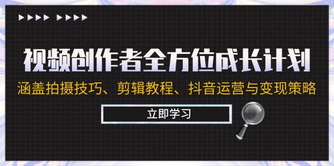 视频创作者全方位成长计划：涵盖拍摄技巧、剪辑教程、抖音运营与变现策略 - 小毅网创-小毅网创