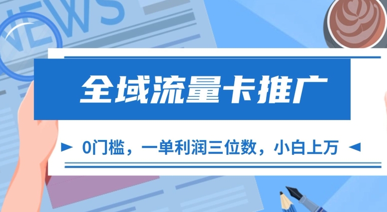 全域流量卡推广，一单利润三位数，0投入，小白轻松上万 - 小毅网创-小毅网创