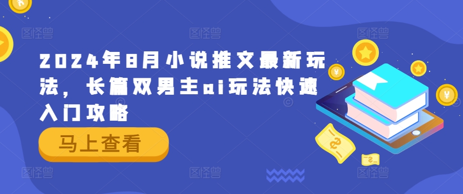 2024年8月小说推文最新玩法，长篇双男主ai玩法快速入门攻略 - 小毅网创-小毅网创