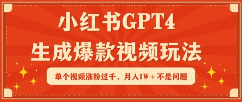 小红书GPT4生成爆款视频玩法，单个视频涨粉过千，月入1W+不是问题【揭秘】 - 小毅网创-小毅网创