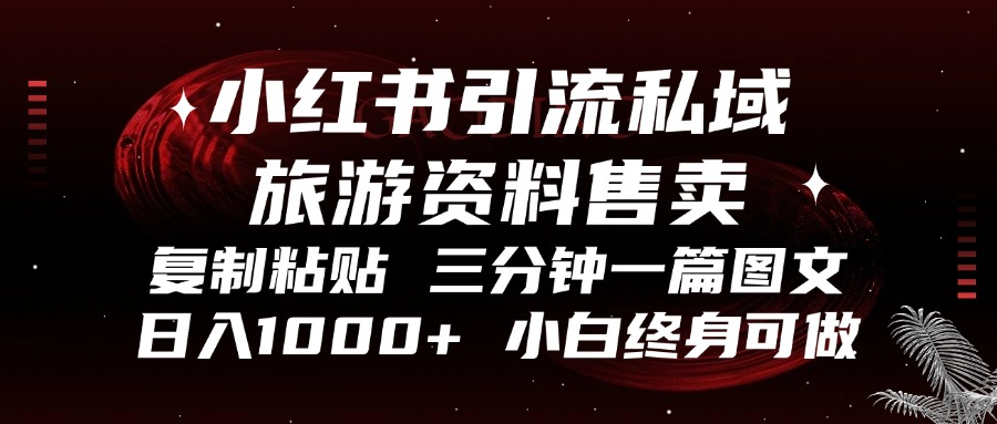 小红书引流私域旅游资料售卖，复制粘贴，三分钟一篇图文，日入1000+，... - 小毅网创-小毅网创