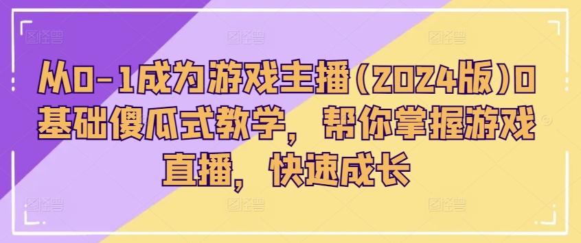从0-1成为游戏主播(2024版)0基础傻瓜式教学，帮你掌握游戏直播，快速成长 - 小毅网创-小毅网创