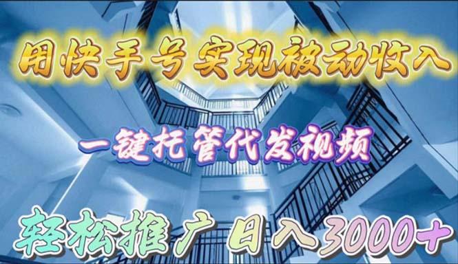 (9860期)用快手号实现被动收入，一键托管代发视频，轻松推广日入3000+ - 小毅网创-小毅网创
