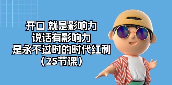 开口 就是影响力，说话有影响力，是永不过时的时代红利(25节课 - 小毅网创-小毅网创