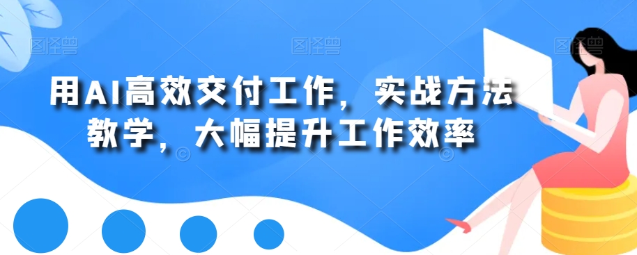用AI高效交付工作，实战方法教学，大幅提升工作效率 - 小毅网创-小毅网创