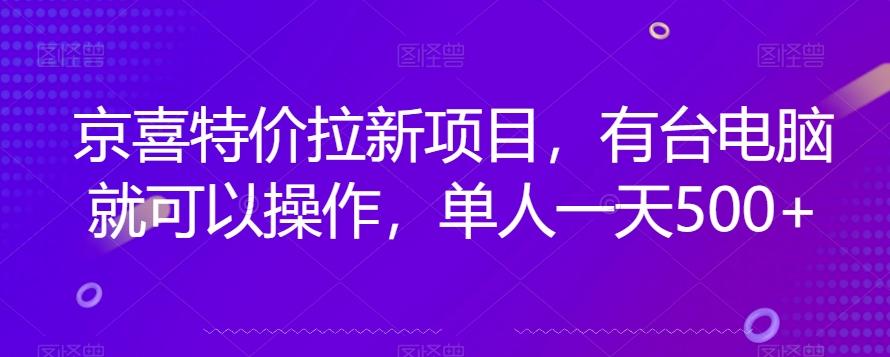 京喜特价拉新新玩法，有台电脑就可以操作，单人一天500+【揭秘】 - 小毅网创-小毅网创