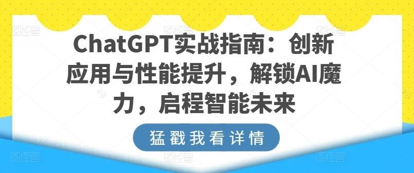 ChatGPT实战指南：创新应用与性能提升，解锁AI魔力，启程智能未来 - 小毅网创-小毅网创
