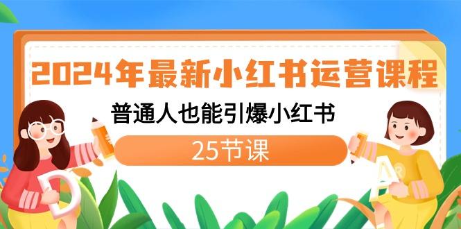 2024年最新小红书运营课程：普通人也能引爆小红书(25节课) - 小毅网创-小毅网创