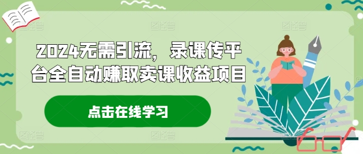 2024无需引流，录课传平台全自动赚取卖课收益项目 - 小毅网创-小毅网创