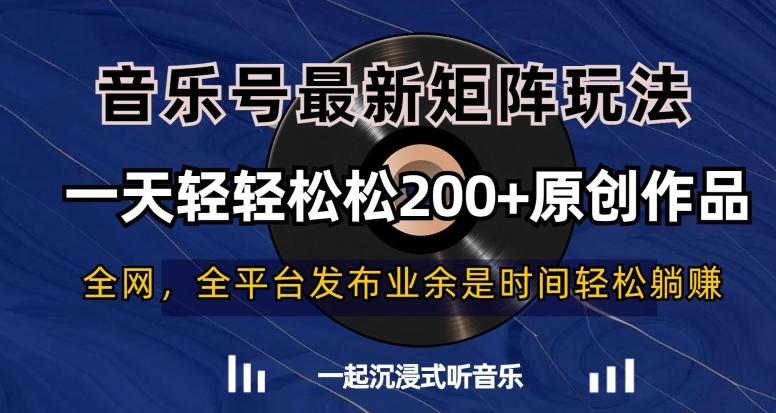 音乐号最新矩阵玩法，一天轻轻松松200+原创作品【揭秘】 - 小毅网创-小毅网创