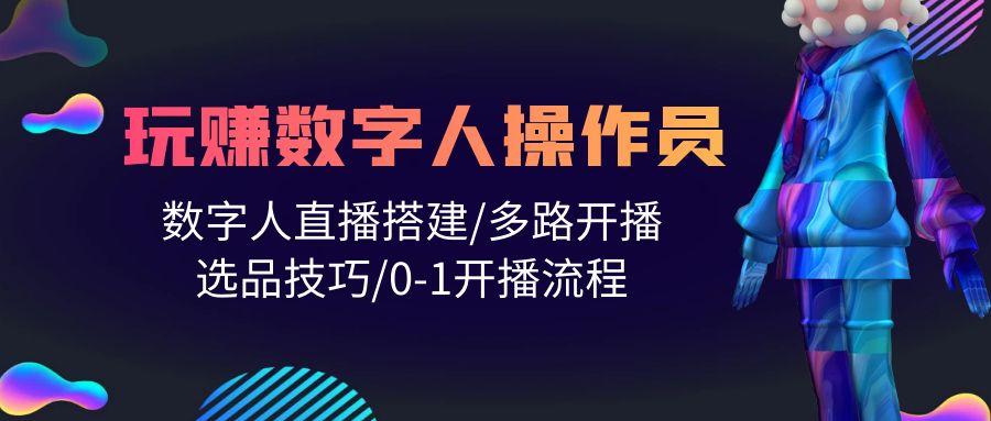 (10062期)人人都能玩赚数字人操作员 数字人直播搭建/多路开播/选品技巧/0-1开播流程 - 小毅网创-小毅网创