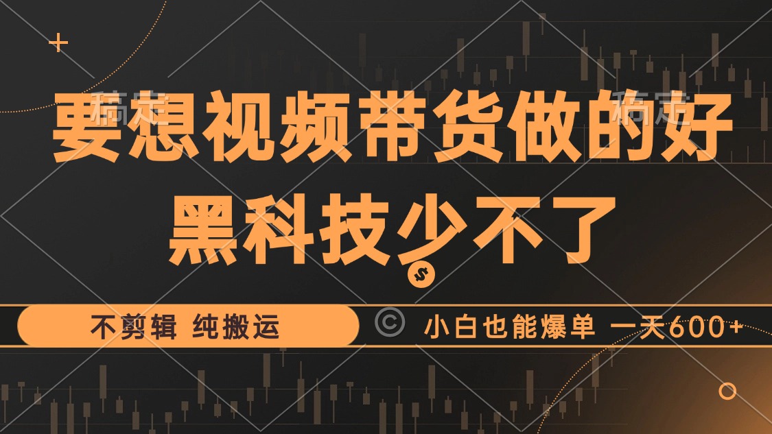 抖音视频带货最暴力玩法，利用黑科技 不剪辑 纯搬运，小白也能爆单，单... - 小毅网创-小毅网创