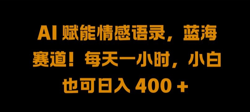 AI 赋能情感语录，蓝海赛道!每天一小时，小白也可日入 400 + 【揭秘】 - 小毅网创-小毅网创