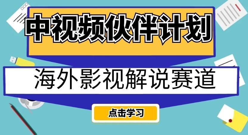 中视频伙伴计划海外影视解说赛道，AI一键自动翻译配音轻松日入200+【揭秘】 - 小毅网创-小毅网创