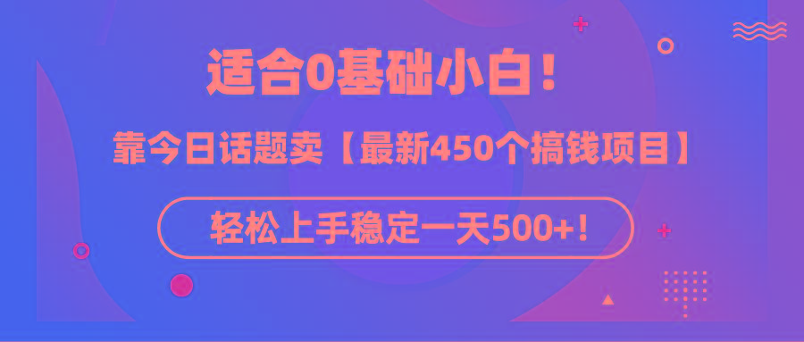 (9268期)适合0基础小白！靠今日话题卖【最新450个搞钱方法】轻松上手稳定一天500+！ - 小毅网创-小毅网创