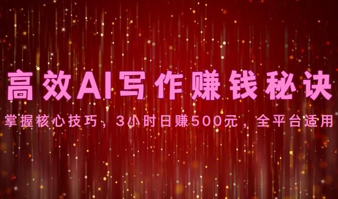 高效AI写作赚钱秘诀：掌握核心技巧，3小时日赚500元，全平台适用 - 小毅网创-小毅网创