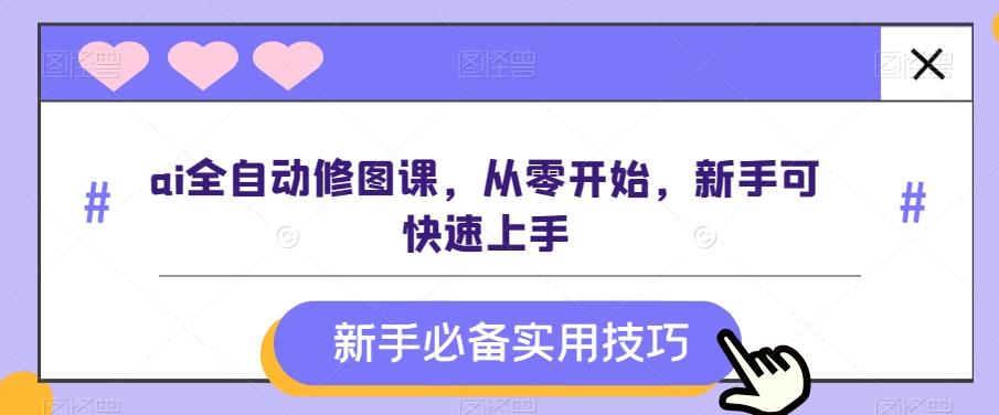 ai全自动修图课，从零开始，新手可快速上手 - 小毅网创-小毅网创