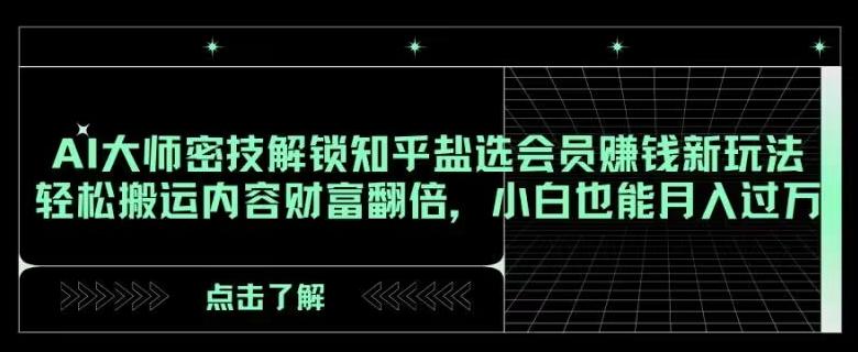 AI大师密技解锁知乎盐选会员赚钱新玩法，轻松搬运内容财富翻倍，小白也能月入过万【揭秘】 - 小毅网创-小毅网创