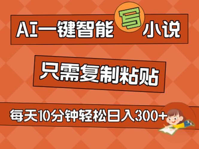 AI一键智能写小说，无脑复制粘贴，小白也能成为小说家 不用推文日入200+ - 小毅网创-小毅网创