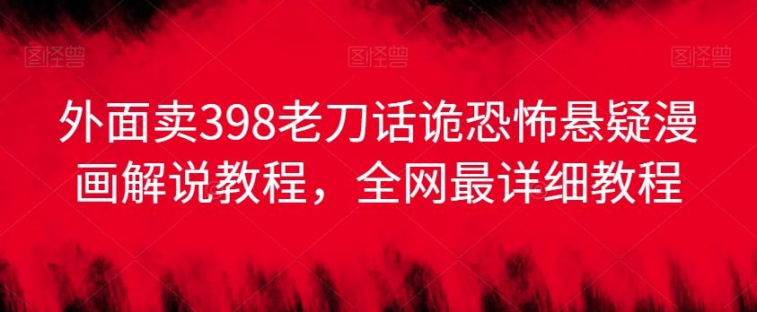 外面卖398老刀话诡恐怖悬疑漫画解说项目，全网最详细教程 - 小毅网创-小毅网创