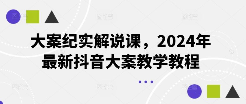 大案纪实解说课，2024年最新抖音大案教学教程 - 小毅网创-小毅网创
