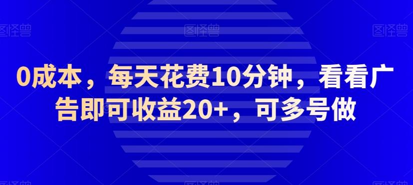 0成本，每天花费10分钟，看看广告即可收益20+，可多号做 - 小毅网创-小毅网创