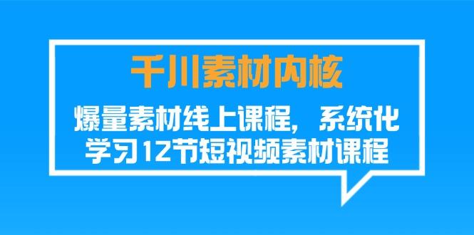 千川素材-内核，爆量素材线上课程，系统化学习12节短视频素材课程 - 小毅网创-小毅网创