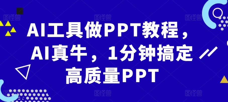 AI工具做PPT教程，AI真牛，1分钟搞定高质量PPT - 小毅网创-小毅网创