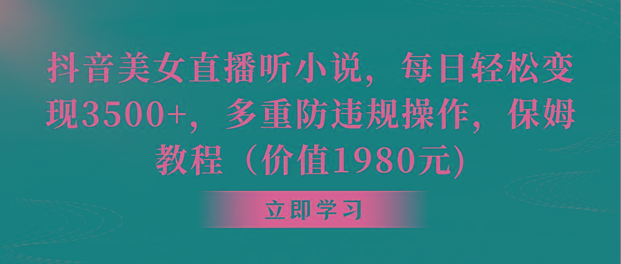 抖音美女直播听小说，每日轻松变现3500+，多重防违规操作，保姆教程(价... - 小毅网创-小毅网创