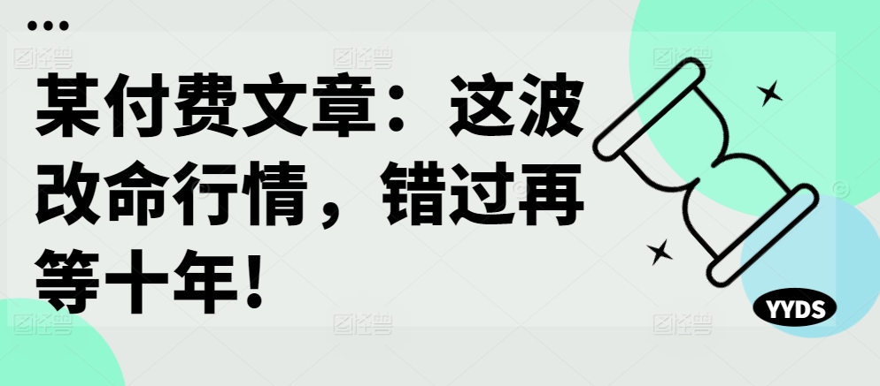 某付费文章：这波改命行情，错过再等十年! - 小毅网创-小毅网创