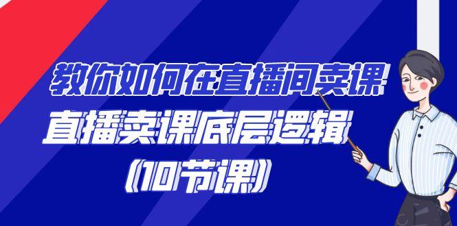 教你如何在直播间卖课的语法，直播卖课底层逻辑(10节课) - 小毅网创-小毅网创